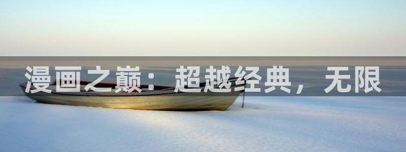 colamanage漫画官网：漫画之巅：超越经典，无限