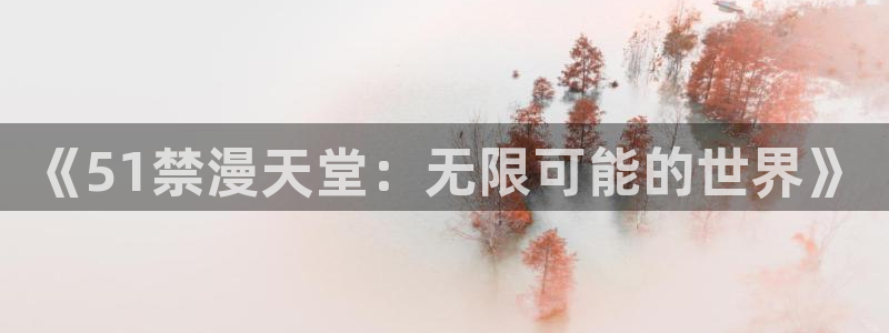 colamanage漫画：《51禁漫天堂：无限可能的世界》