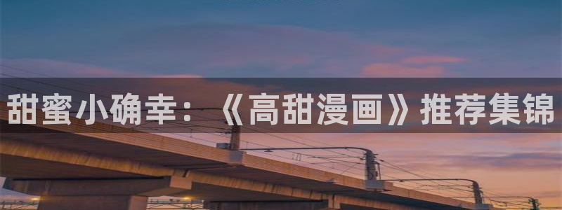 age漫画网：甜蜜小确幸：《高甜漫画》推荐集锦