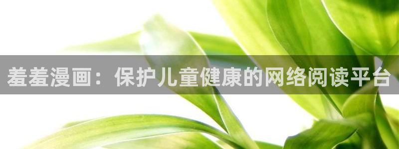 colamanage漫画官网：羞羞漫画：保护儿童健康的网络阅读平台