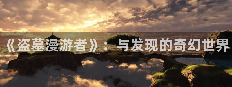 age漫画网：《盗墓漫游者》：与发现的奇幻世界