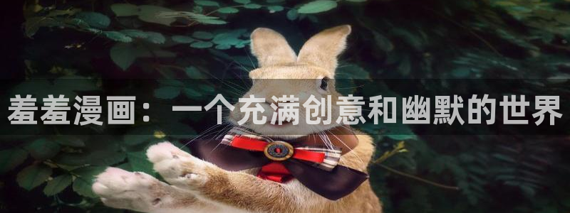 腐漫画网下载动漫全免费：羞羞漫画：一个充满创意和幽默的世界