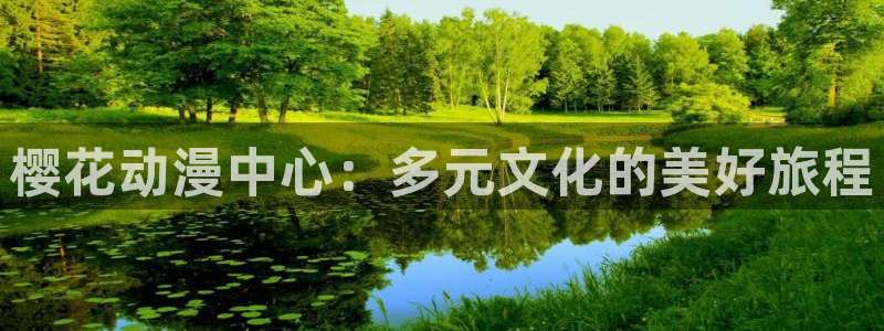 腐漫画网正版网：樱花动漫中心：多元文化的美好旅程