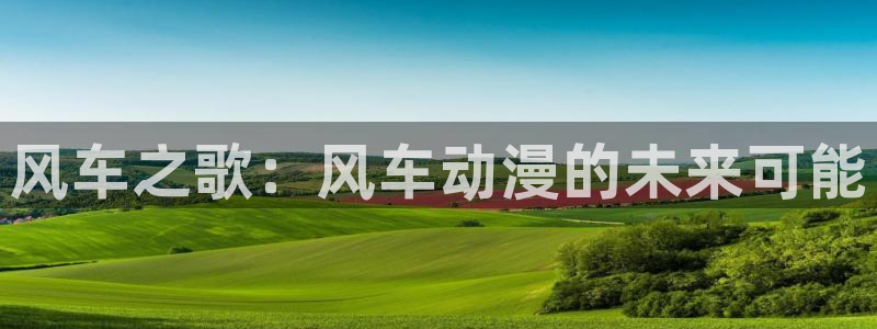 age漫画网：风车之歌：风车动漫的未来可能