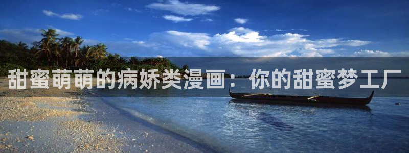 age专注动漫的门户网站：甜蜜萌萌的病娇类漫画：你的甜蜜梦工厂