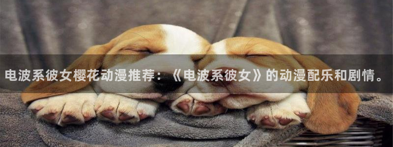腐漫画网下载：电波系彼女樱花动漫推荐：《电波系彼女》的动漫配乐和剧情。