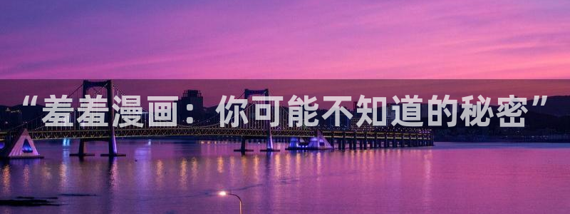 下载腐漫画网：“羞羞漫画：你可能不知道的秘密”
