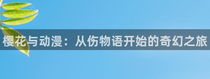 腐漫画网下载网：樱花与动漫：从伤物语开始的奇幻之旅