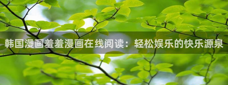 colomanage漫画官网：韩国漫画羞羞漫画在线阅读：轻松娱乐的快乐源泉