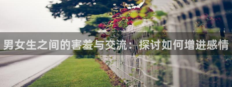 腐漫画网下载动漫全免费：男女生之间的害羞与交流：探讨如何增进感情