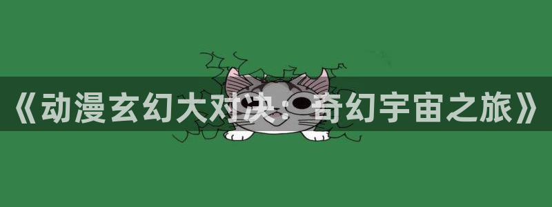 拷贝漫画 copymanager.ory网站：《动漫玄幻大对决：奇幻宇宙之旅》
